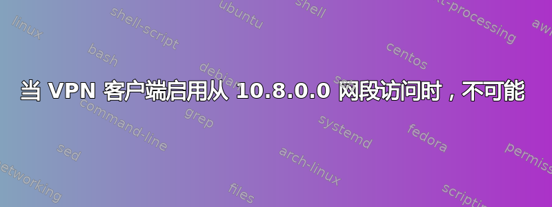 当 VPN 客户端启用从 10.8.0.0 网段访问时，不可能