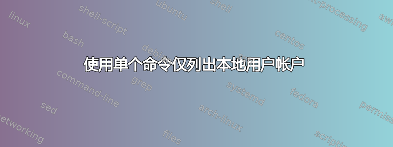 使用单个命令仅列出本地用户帐户