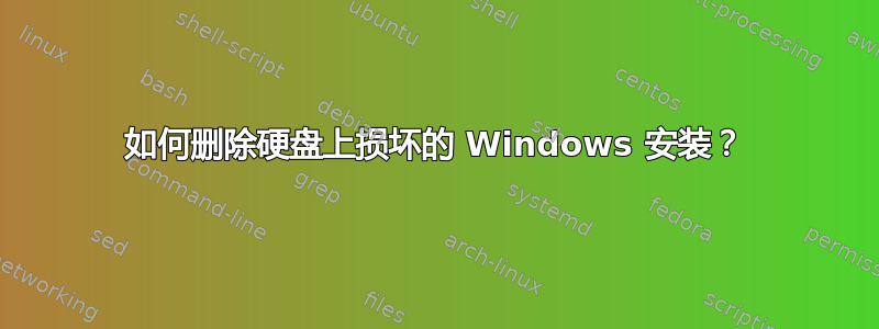 如何删除硬盘上损坏的 Windows 安装？