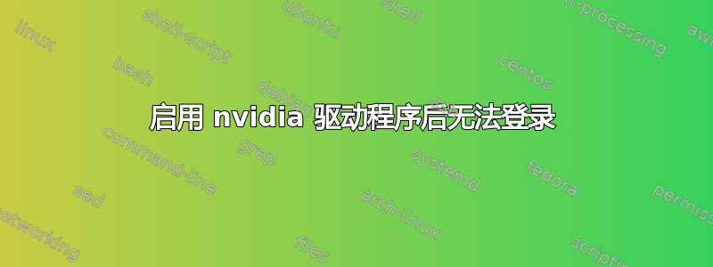 启用 nvidia 驱动程序后无法登录