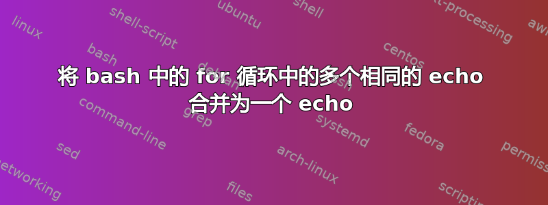 将 bash 中的 for 循环中的多个相同的 echo 合并为一个 echo