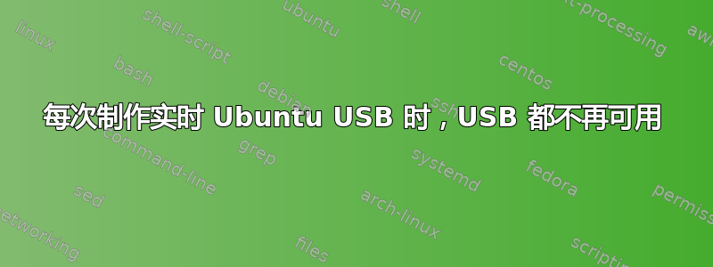 每次制作实时 Ubuntu USB 时，USB 都不再可用