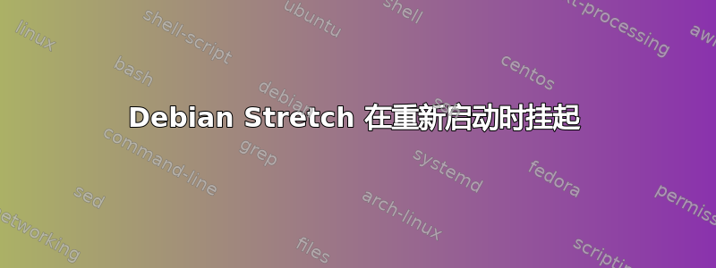 Debian Stretch 在重新启动时挂起