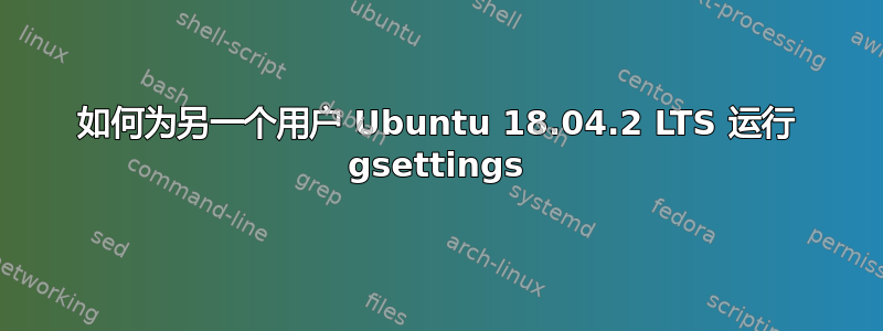 如何为另一个用户 Ubuntu 18.04.2 LTS 运行 gsettings