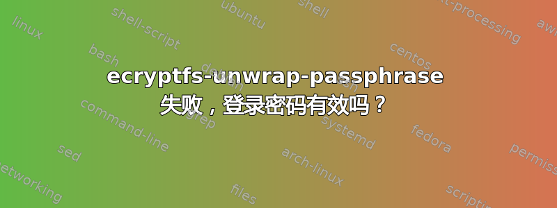 ecryptfs-unwrap-passphrase 失败，登录密码有效吗？