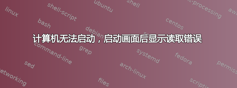 计算机无法启动，启动画面后显示读取错误