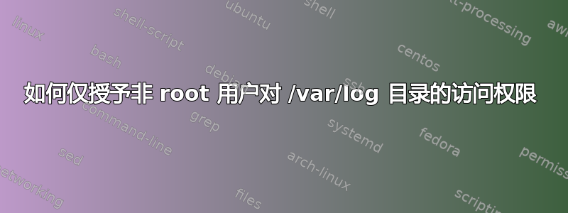 如何仅授予非 root 用户对 /var/log 目录的访问权限