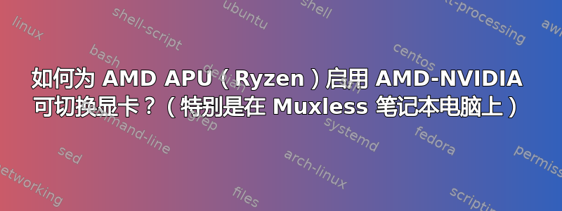 如何为 AMD APU（Ryzen）启用 AMD-NVIDIA 可切换显卡？（特别是在 Muxless 笔记本电脑上）