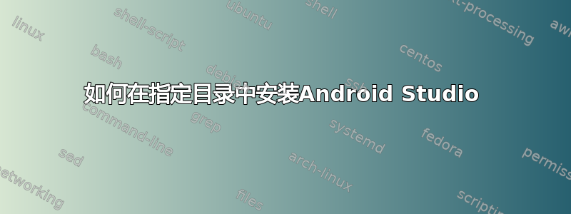 如何在指定目录中安装Android Studio