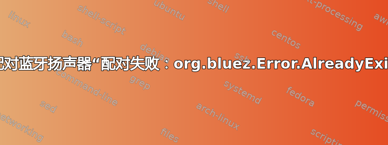 无法配对蓝牙扬声器“配对失败：org.bluez.Error.AlreadyExists”