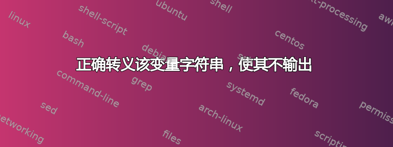 正确转义该变量字符串，使其不输出