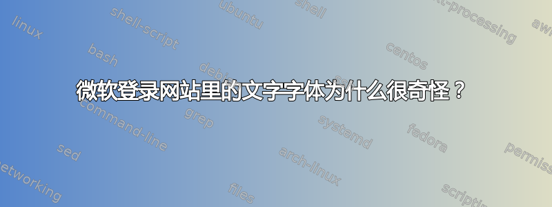 微软登录网站里的文字字体为什么很奇怪？