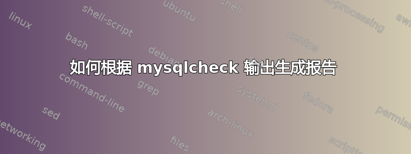 如何根据 mysqlcheck 输出生成报告