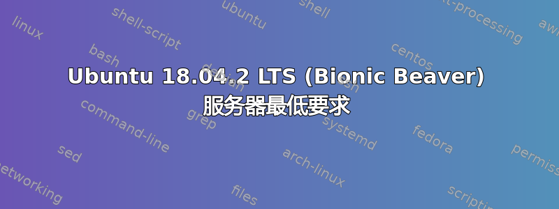 Ubuntu 18.04.2 LTS (Bionic Beaver) 服务器最低要求