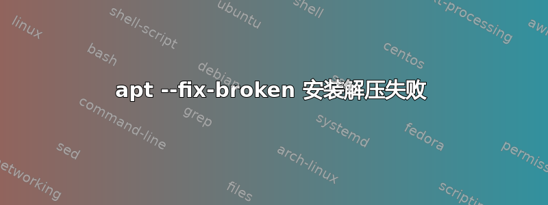 apt --fix-broken 安装解压失败