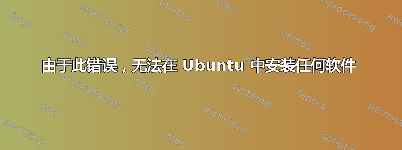 由于此错误，无法在 Ubuntu 中安装任何软件