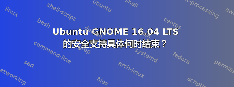 Ubuntu GNOME 16.04 LTS 的安全支持具体何时结束？