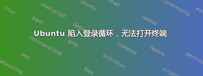 Ubuntu 陷入登录循环，无法打开终端