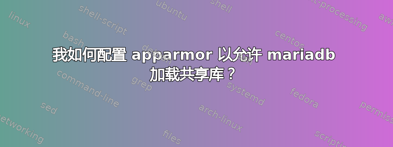 我如何配置 apparmor 以允许 mariadb 加载共享库？