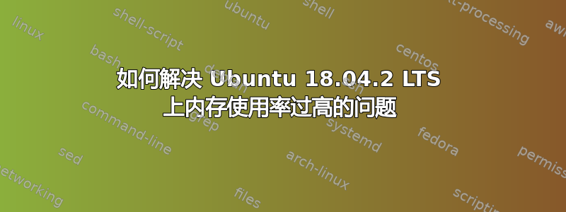 如何解决 Ubuntu 18.04.2 LTS 上内存使用率过高的问题