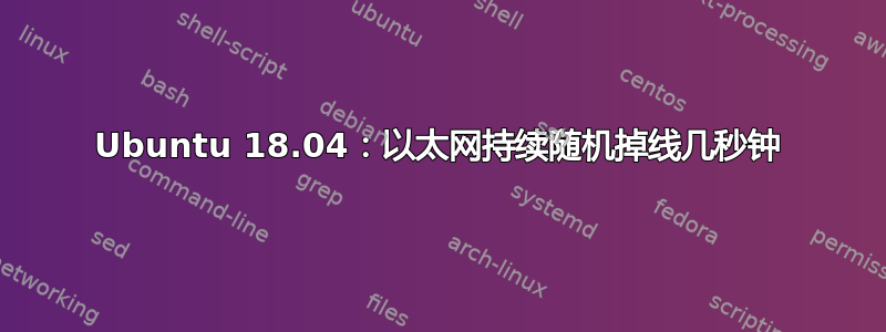 Ubuntu 18.04：以太网持续随机掉线几秒钟