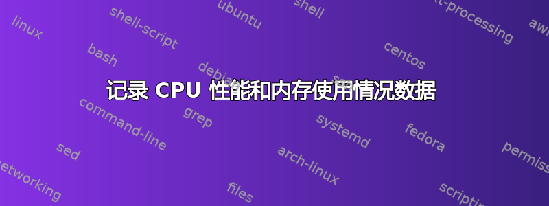 记录 CPU 性能和内存使用情况数据