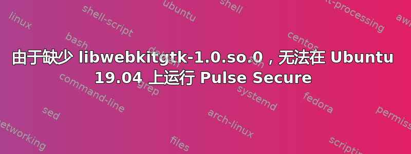 由于缺少 libwebkitgtk-1.0.so.0，无法在 Ubuntu 19.04 上运行 Pulse Secure