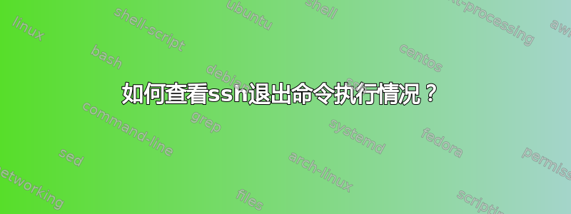 如何查看ssh退出命令执行情况？