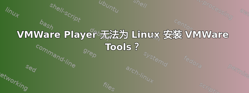 VMWare Player 无法为 Linux 安装 VMWare Tools？