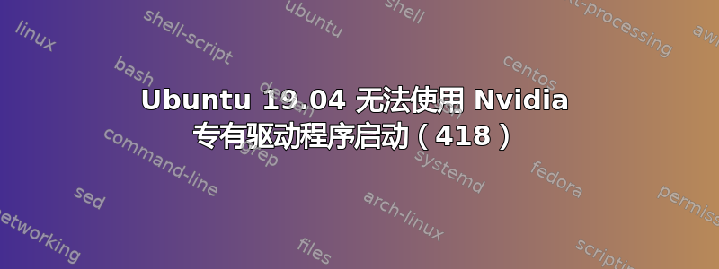 Ubuntu 19.04 无法使用 Nvidia 专有驱动程序启动（418）