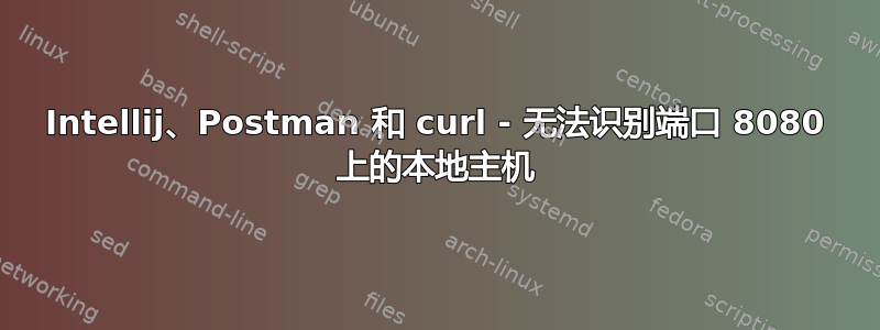 Intellij、Postman 和 curl - 无法识别端口 8080 上的本地主机