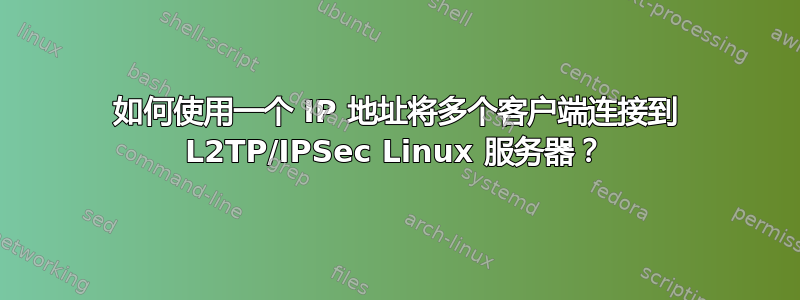 如何使用一个 IP 地址将多个客户端连接到 L2TP/IPSec Linux 服务器？