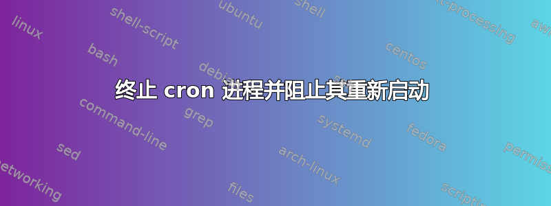 终止 cron 进程并阻止其重新启动