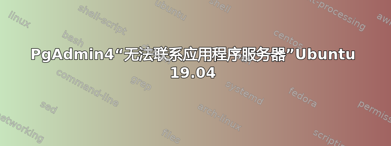 PgAdmin4“无法联系应用程序服务器”Ubuntu 19.04