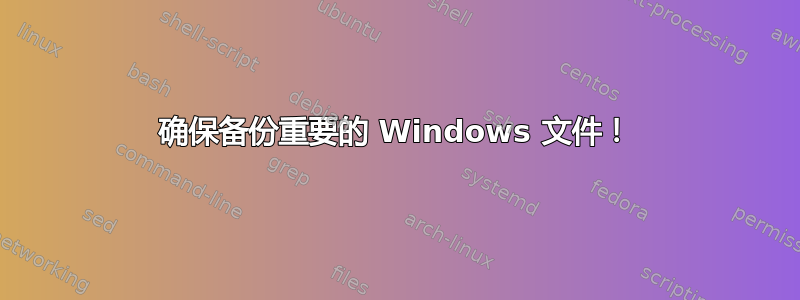 确保备份重要的 Windows 文件！