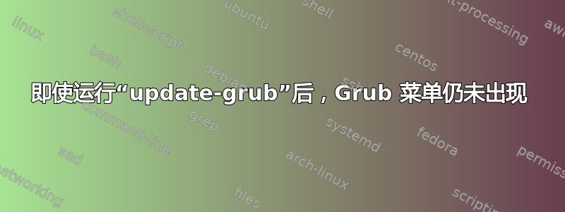 即使运行“update-grub”后，Grub 菜单仍未出现