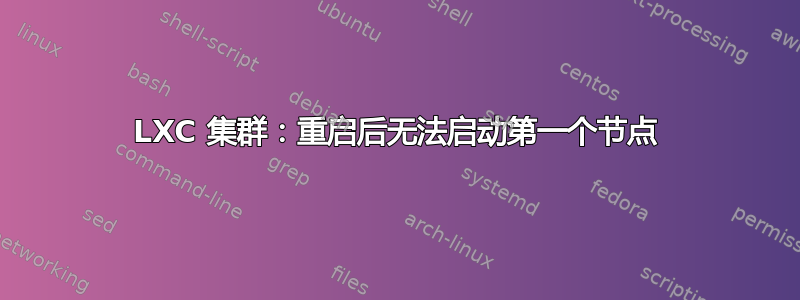 LXC 集群：重启后无法启动第一个节点