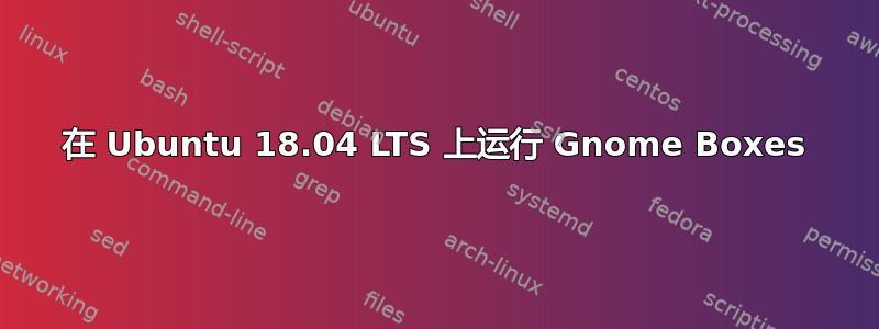 在 Ubuntu 18.04 LTS 上运行 Gnome Boxes