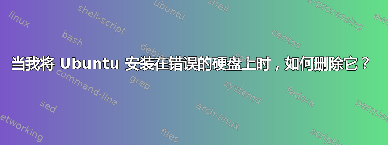 当我将 Ubuntu 安装在错误的硬盘上时，如何删除它？