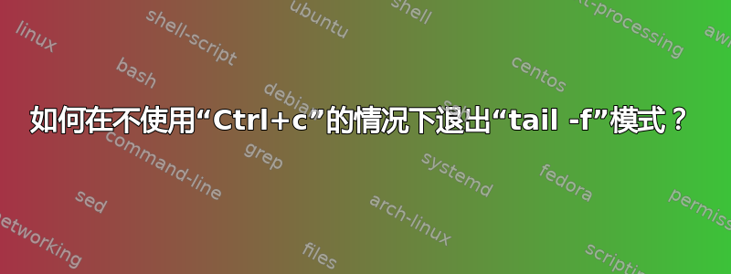 如何在不使用“Ctrl+c”的情况下退出“tail -f”模式？