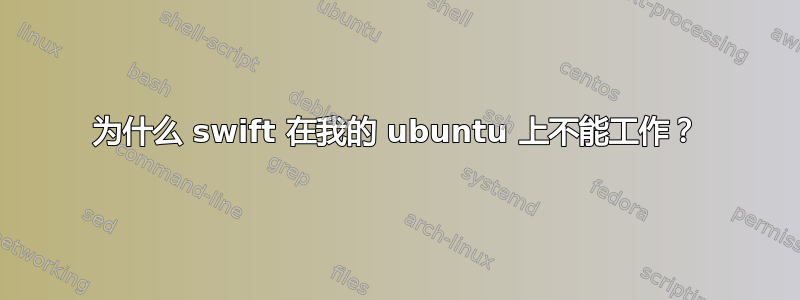 为什么 swift 在我的 ubuntu 上不能工作？