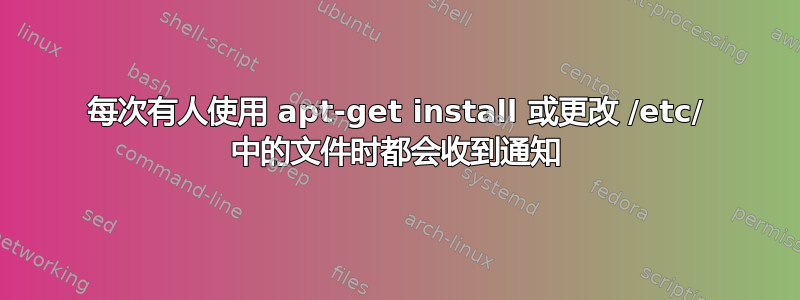 每次有人使用 apt-get install 或更改 /etc/ 中的文件时都会收到通知