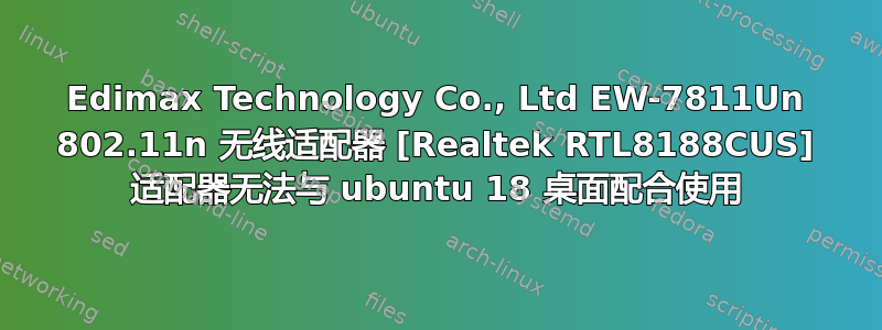 Edimax Technology Co., Ltd EW-7811Un 802.11n 无线适配器 [Realtek RTL8188CUS] 适配器无法与 ubuntu 18 桌面配合使用