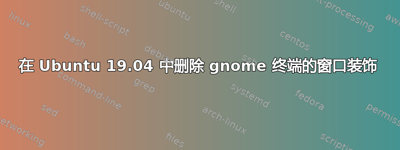 在 Ubuntu 19.04 中删除 gnome 终端的窗口装饰