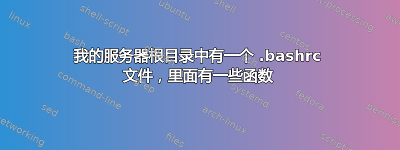 我的服务器根目录中有一个 .bashrc 文件，里面有一些函数