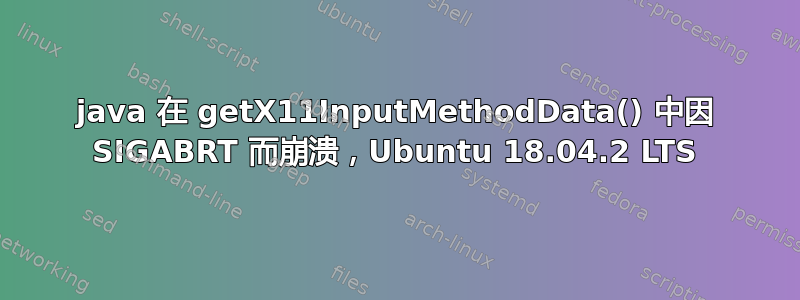 java 在 getX11InputMethodData() 中因 SIGABRT 而崩溃，Ubuntu 18.04.2 LTS