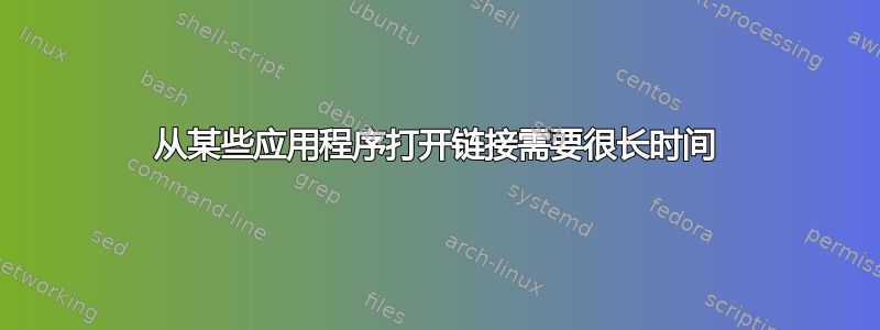 从某些应用程序打开链接需要很长时间