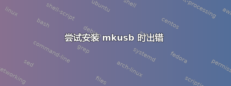 尝试安装 mkusb 时出错