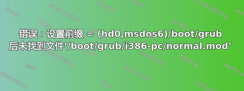 错误：设置前缀 = (hd0,msdos6)/boot/grub 后未找到文件‘/boot/grub/i386-pc/normal.mod’