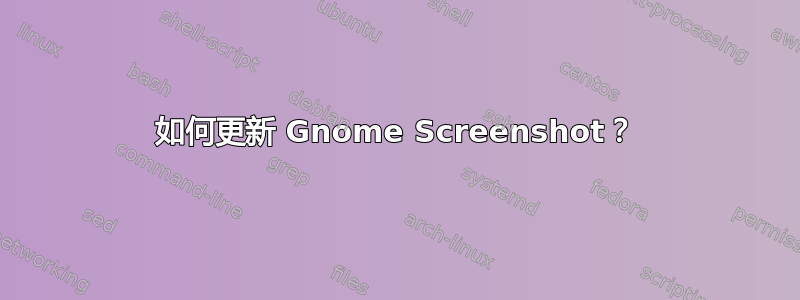 如何更新 Gnome Screenshot？